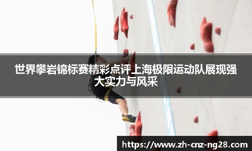 世界攀岩锦标赛精彩点评上海极限运动队展现强大实力与风采