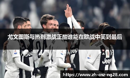 尤文图斯与热刺激战正酣谁能在欧战中笑到最后
