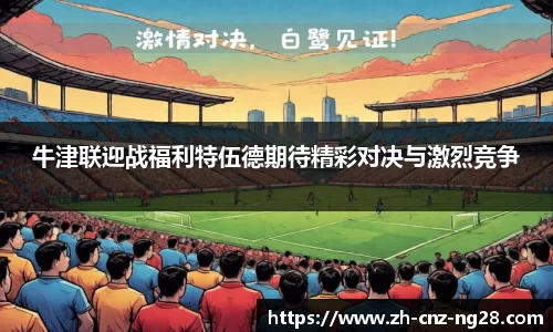 牛津联迎战福利特伍德期待精彩对决与激烈竞争